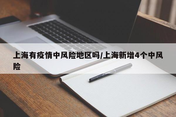 上海有疫情中风险地区吗/上海新增4个中风险