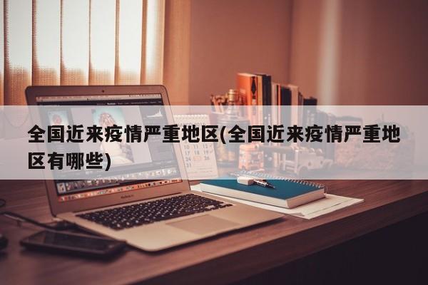 全国近来疫情严重地区(全国近来疫情严重地区有哪些)
