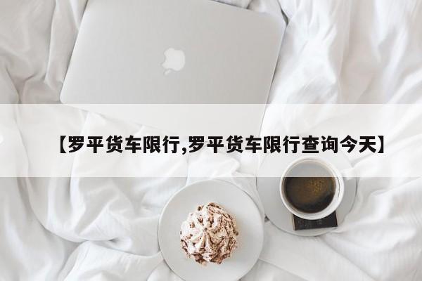 【罗平货车限行,罗平货车限行查询今天】