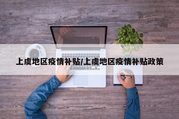 上虞地区疫情补贴/上虞地区疫情补贴政策