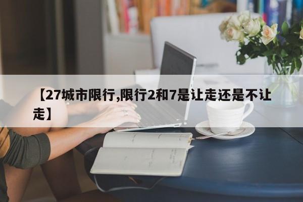 【27城市限行,限行2和7是让走还是不让走】