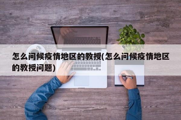 怎么问候疫情地区的教授(怎么问候疫情地区的教授问题)