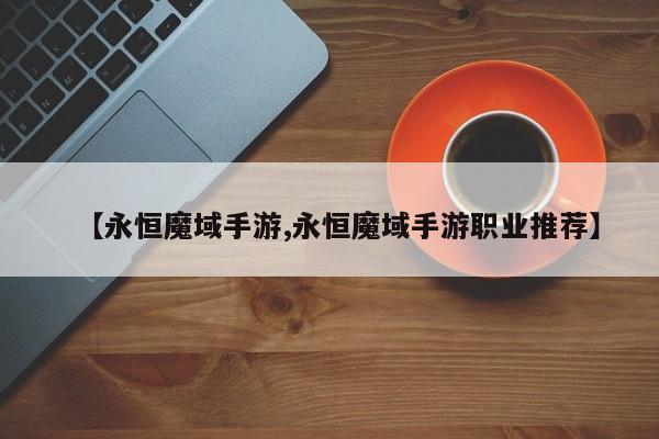 【永恒魔域手游,永恒魔域手游职业推荐】