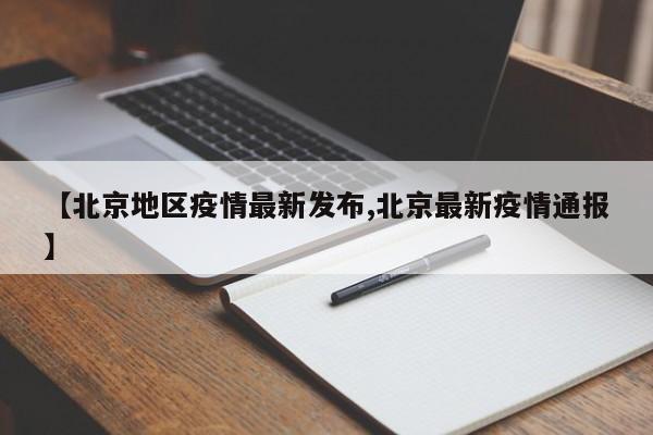 【北京地区疫情最新发布,北京最新疫情通报】