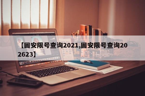 【固安限号查询2021,固安限号查询202623】