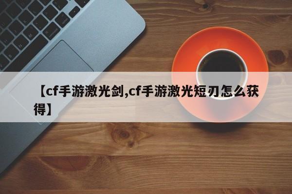 【cf手游激光剑,cf手游激光短刃怎么获得】