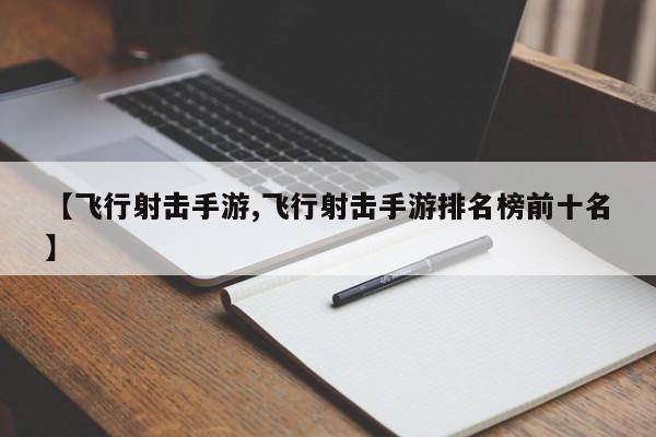 【飞行射击手游,飞行射击手游排名榜前十名】