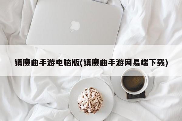 镇魔曲手游电脑版(镇魔曲手游网易端下载)