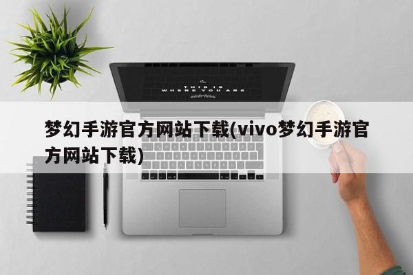 梦幻手游官方网站下载(vivo梦幻手游官方网站下载)