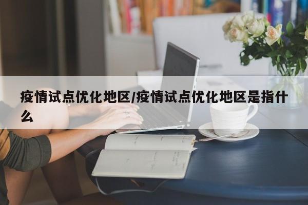疫情试点优化地区/疫情试点优化地区是指什么