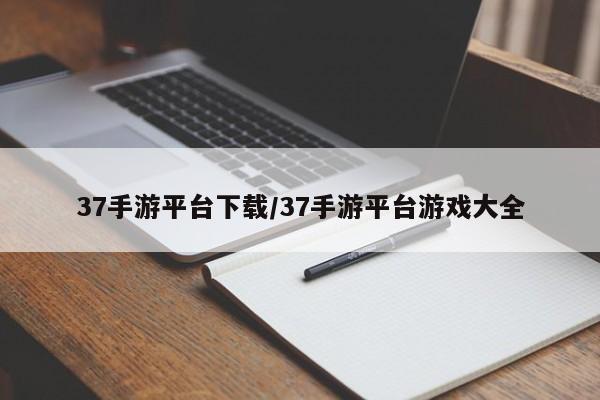 37手游平台下载/37手游平台游戏大全