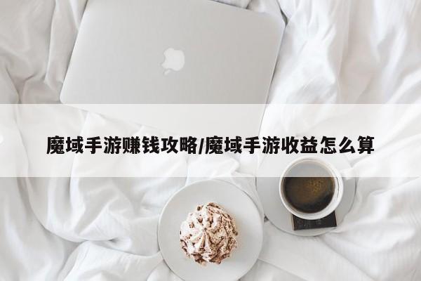 魔域手游赚钱攻略/魔域手游收益怎么算