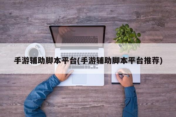 手游辅助脚本平台(手游辅助脚本平台推荐)
