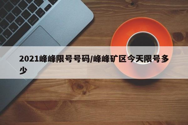 2021峰峰限号号码/峰峰矿区今天限号多少
