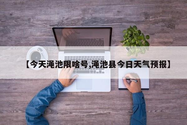 【今天渑池限啥号,渑池县今日天气预报】