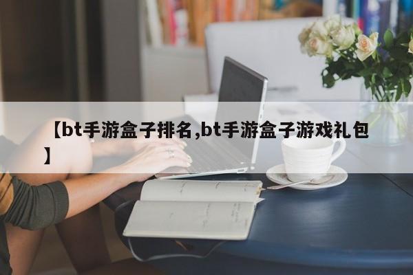 【bt手游盒子排名,bt手游盒子游戏礼包】