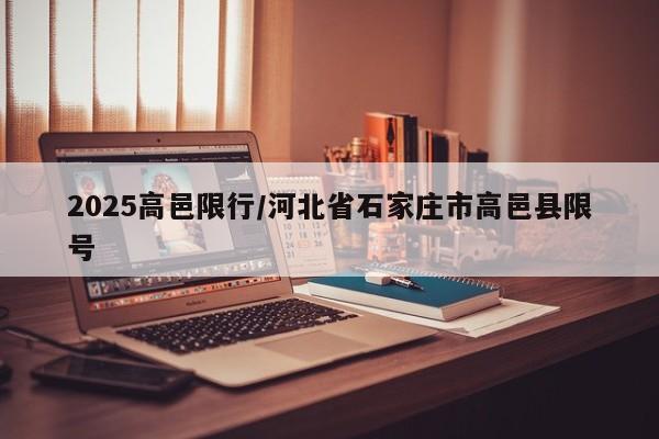 2025高邑限行/河北省石家庄市高邑县限号