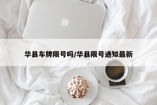 华县车牌限号吗/华县限号通知最新