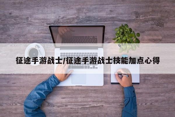 征途手游战士/征途手游战士技能加点心得